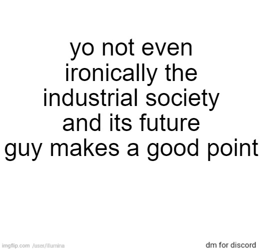 yo not even ironically the industrial society and its future guy makes a good point | made w/ Imgflip meme maker