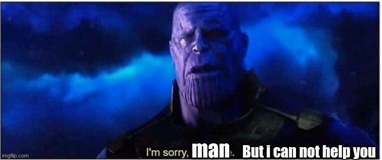 Thanos I'm sorry little one | man But i can not help you | image tagged in thanos i'm sorry little one | made w/ Imgflip meme maker
