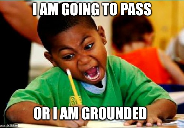 funny | I AM GOING TO PASS; OR I AM GROUNDED | image tagged in funny kid testing | made w/ Imgflip meme maker