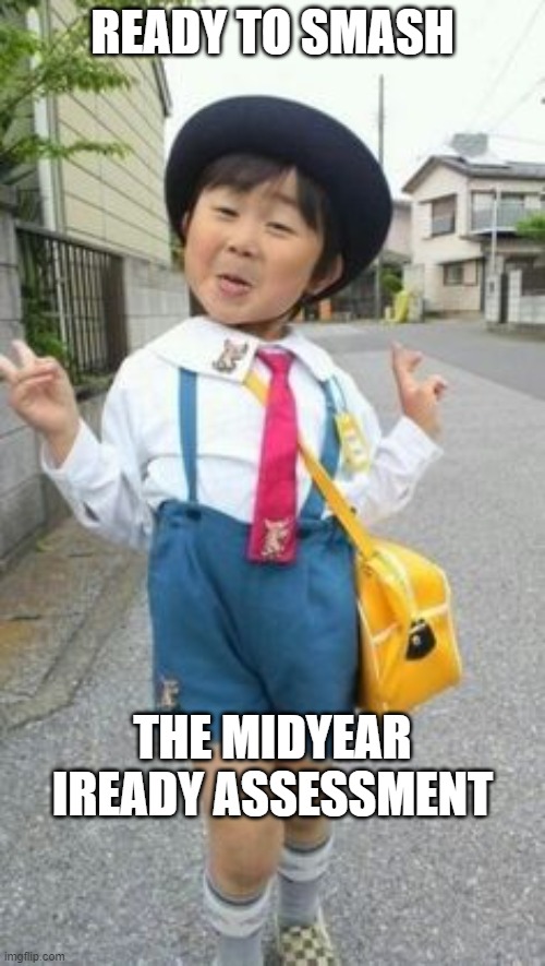 Winning at iReady assessment | READY TO SMASH; THE MIDYEAR IREADY ASSESSMENT | image tagged in japanese student kid | made w/ Imgflip meme maker