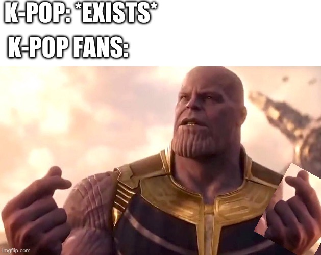 thanos snap | K-POP: *EXISTS*; K-POP FANS: | image tagged in thanos snap,kpop fans be like,hearts,fingers | made w/ Imgflip meme maker