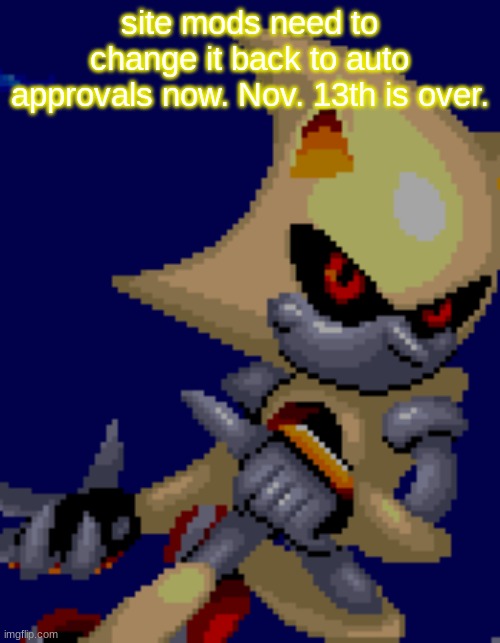 super metal | site mods need to change it back to auto approvals now. Nov. 13th is over. | image tagged in super metal | made w/ Imgflip meme maker