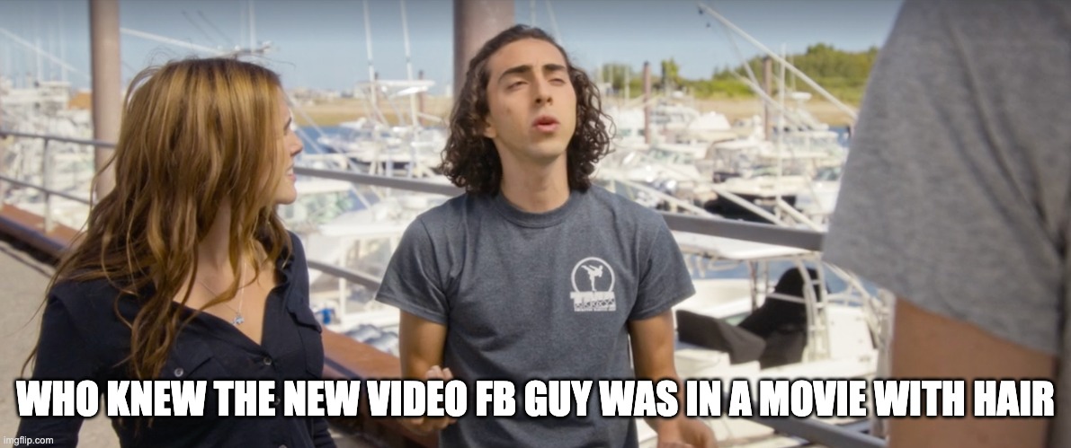 that guy in your feed but with long hair | WHO KNEW THE NEW VIDEO FB GUY WAS IN A MOVIE WITH HAIR | image tagged in fun | made w/ Imgflip meme maker