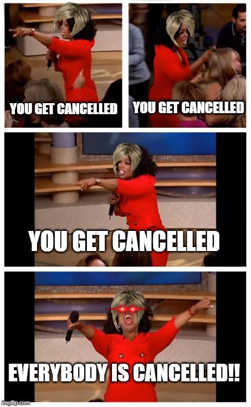 Karens be like | YOU GET CANCELLED; YOU GET CANCELLED; YOU GET CANCELLED; EVERYBODY IS CANCELLED!! | image tagged in memes,oprah you get a car everybody gets a car | made w/ Imgflip meme maker