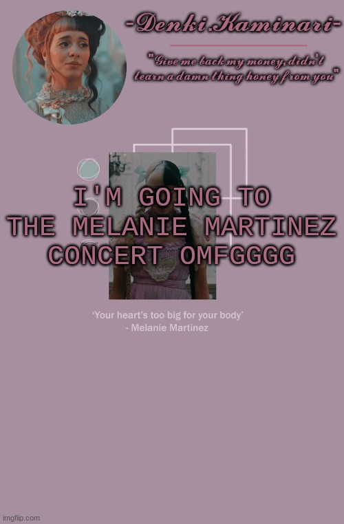 actual proof that no matter how bad things get, shit can always get better | I'M GOING TO THE MELANIE MARTINEZ CONCERT OMFGGGG | image tagged in melanie martinez temp | made w/ Imgflip meme maker