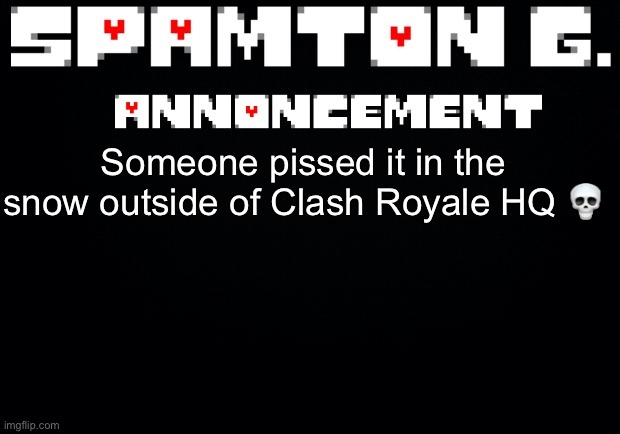 Spamton announcement temp | Someone pissed it in the snow outside of Clash Royale HQ 💀 | image tagged in spamton announcement temp | made w/ Imgflip meme maker
