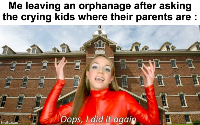 "Remember, all dark humor is /j" | Me leaving an orphanage after asking the crying kids where their parents are : | image tagged in memes,funny,dark,relatable,oops,front page plz | made w/ Imgflip meme maker