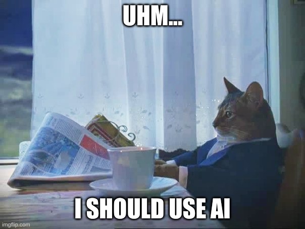 I should use AI | UHM... I SHOULD USE AI | image tagged in cat reading newspaper | made w/ Imgflip meme maker
