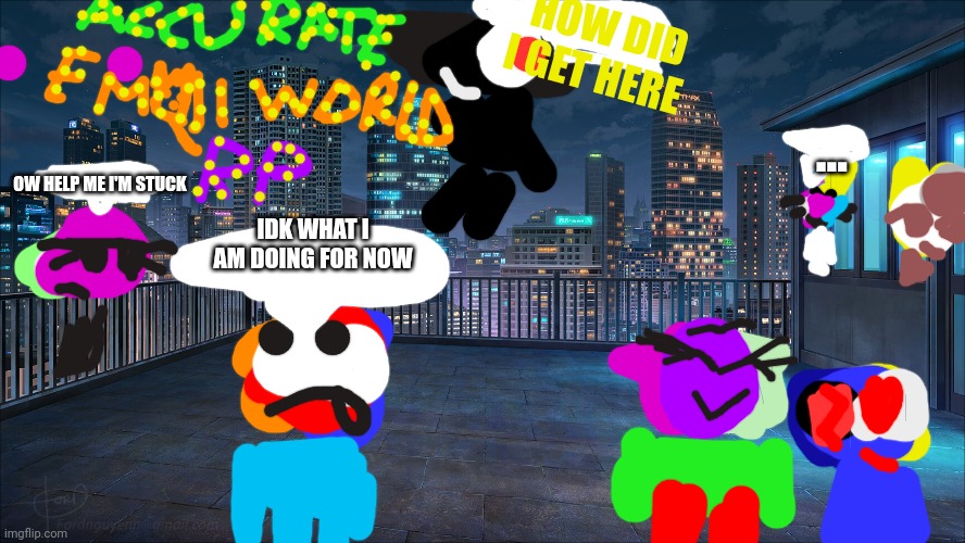Accurate Emoji world RPAEWRP | HOW DID I GET HERE; ... OW HELP ME I'M STUCK; IDK WHAT I AM DOING FOR NOW | image tagged in anime rooftop background | made w/ Imgflip meme maker