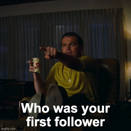 Leonardo DiCaprio pointing HD | Who was your first follower | image tagged in leonardo dicaprio pointing hd | made w/ Imgflip meme maker