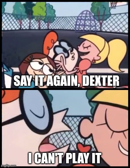 I'm not playing it | SAY IT AGAIN, DEXTER; I CAN'T PLAY IT | image tagged in memes,say it again dexter,funny | made w/ Imgflip meme maker