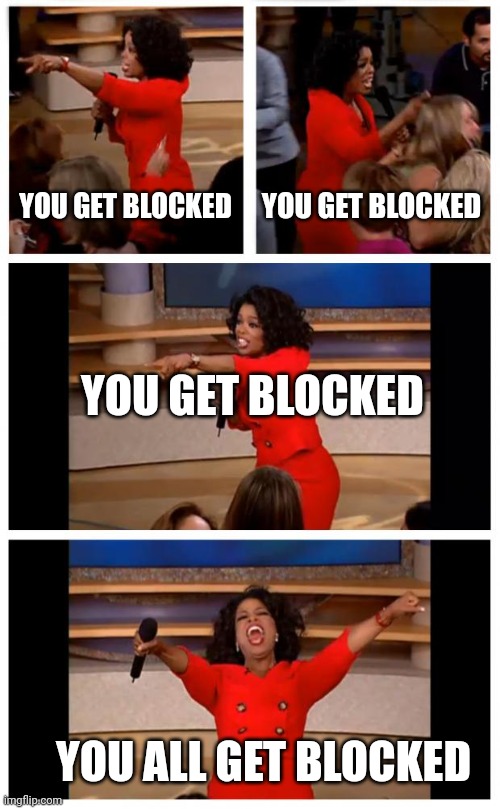 Schools 1 second after you open youtube | YOU GET BLOCKED; YOU GET BLOCKED; YOU GET BLOCKED; YOU ALL GET BLOCKED | image tagged in memes,oprah you get a car everybody gets a car | made w/ Imgflip meme maker