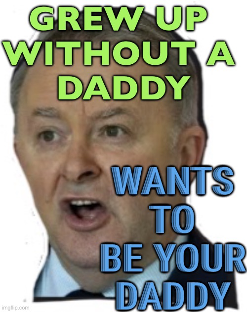 Wants to be Your Daddy | GREW UP 
WITHOUT A 
DADDY; WANTS TO BE YOUR DADDY | image tagged in albanese,daddy,government corruption,government,big government,meanwhile in australia | made w/ Imgflip meme maker