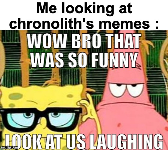 Dang Bro | Me looking at chronolith's memes : | image tagged in dang bro | made w/ Imgflip meme maker