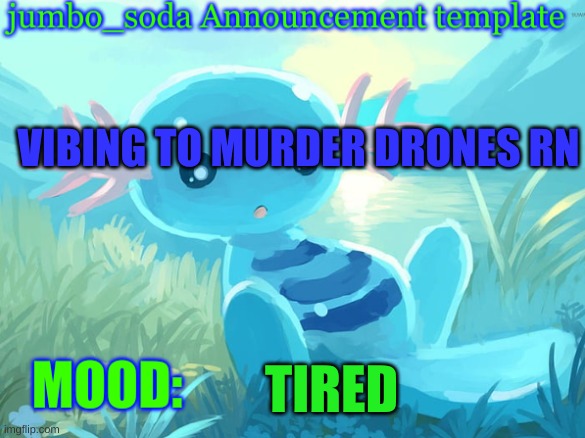 jumbo_soda announcement template | VIBING TO MURDER DRONES RN; TIRED | image tagged in jumbo_soda announcement template | made w/ Imgflip meme maker
