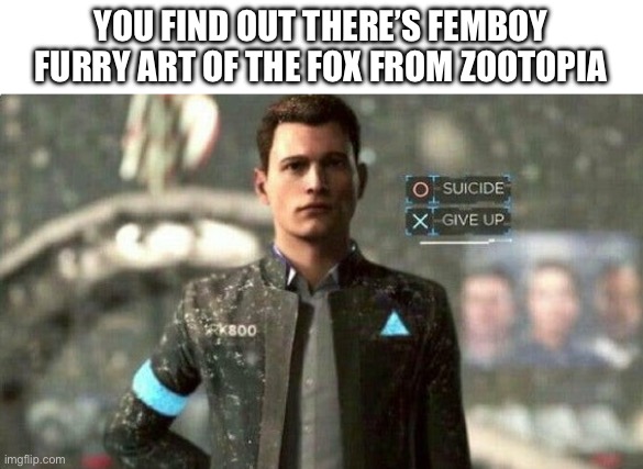 There actually is :( | YOU FIND OUT THERE’S FEMBOY FURRY ART OF THE FOX FROM ZOOTOPIA | image tagged in suicide/ give up | made w/ Imgflip meme maker