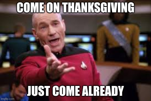 OH CMON | COME ON THANKSGIVING; JUST COME ALREADY | image tagged in oh cmon | made w/ Imgflip meme maker