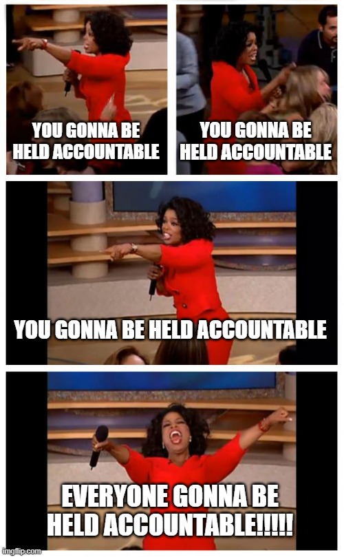 Oprah You Get A Car Everybody Gets A Car Meme | YOU GONNA BE HELD ACCOUNTABLE; YOU GONNA BE HELD ACCOUNTABLE; YOU GONNA BE HELD ACCOUNTABLE; EVERYONE GONNA BE HELD ACCOUNTABLE!!!!! | image tagged in memes,oprah you get a car everybody gets a car | made w/ Imgflip meme maker