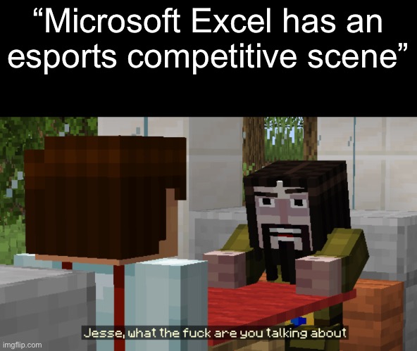 Look it up, I’m not joking | “Microsoft Excel has an esports competitive scene” | image tagged in microsoft,get real | made w/ Imgflip meme maker