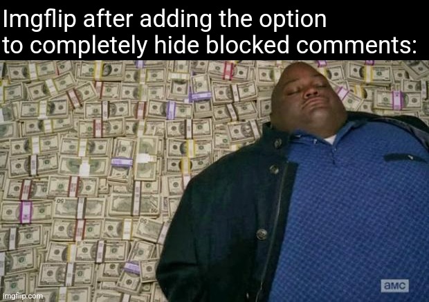 Like that'll ever happen | Imgflip after adding the option to completely hide blocked comments: | image tagged in huell money | made w/ Imgflip meme maker