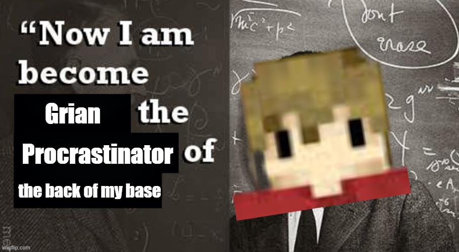 Just do it. | Grian; Procrastinator; the back of my base | image tagged in now i am become death the destroyer of worlds | made w/ Imgflip meme maker