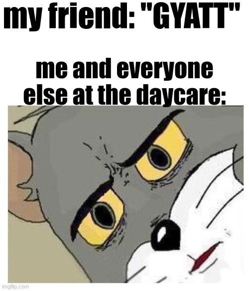 ayo? | my friend: "GYATT"; me and everyone else at the daycare: | image tagged in unsettled tom,weewoo,dark humor,funny | made w/ Imgflip meme maker