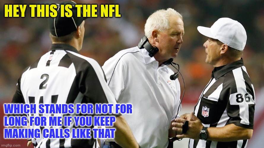 Not for long | HEY THIS IS THE NFL; WHICH STANDS FOR NOT FOR
LONG FOR ME IF YOU KEEP
MAKING CALLS LIKE THAT | image tagged in funny memes | made w/ Imgflip meme maker