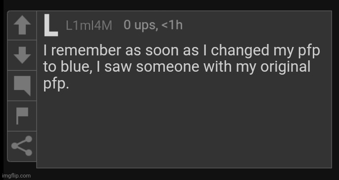 L1M_L4M blank comment | I remember as soon as I changed my pfp
to blue, I saw someone with my original
pfp. | image tagged in l1m_l4m blank comment | made w/ Imgflip meme maker