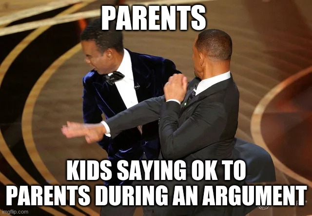 Will Smith punching Chris Rock | PARENTS; KIDS SAYING OK TO PARENTS DURING AN ARGUMENT | image tagged in will smith punching chris rock | made w/ Imgflip meme maker
