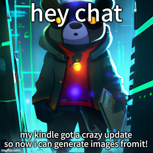 this is insane | hey chat; my kindle got a crazy update so now i can generate images fromit! | image tagged in awesome ai space bear | made w/ Imgflip meme maker