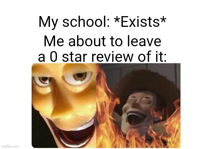 School is 0/10 | My school: *Exists*; Me about to leave a 0 star review of it: | image tagged in satanic woody | made w/ Imgflip meme maker