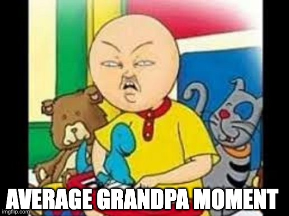 i have nothing better to do | AVERAGE GRANDPA MOMENT | image tagged in asian caillou,memes,funny memes,relatable memes | made w/ Imgflip meme maker