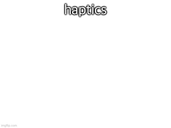 haptics | made w/ Imgflip meme maker