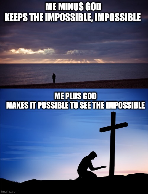 ME MINUS GOD
KEEPS THE IMPOSSIBLE, IMPOSSIBLE; ME PLUS GOD
MAKES IT POSSIBLE TO SEE THE IMPOSSIBLE | image tagged in man alone,kneeling at cross | made w/ Imgflip meme maker