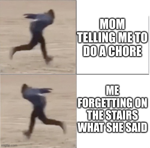 fr me all the time | MOM TELLING ME TO DO A CHORE; ME FORGETTING ON THE STAIRS WHAT SHE SAID | image tagged in naruto runner drake flipped | made w/ Imgflip meme maker