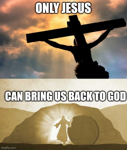 ONLY JESUS; CAN BRING US BACK TO GOD | image tagged in jesus christ on cross sun,jesus exiting tomb | made w/ Imgflip meme maker
