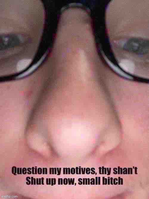 Question my motives, thy shan’t | image tagged in question my motives thy shan t | made w/ Imgflip meme maker