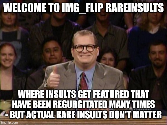 And the points don't matter | WELCOME TO IMG_FLIP RAREINSULTS; WHERE INSULTS GET FEATURED THAT HAVE BEEN REGURGITATED MANY TIMES - BUT ACTUAL RARE INSULTS DON'T MATTER | image tagged in and the points don't matter | made w/ Imgflip meme maker