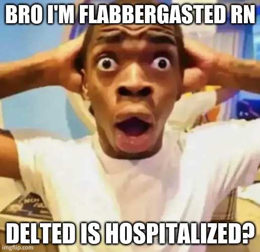 wtf | BRO I'M FLABBERGASTED RN; DELTED IS HOSPITALIZED? | image tagged in shocked black guy | made w/ Imgflip meme maker