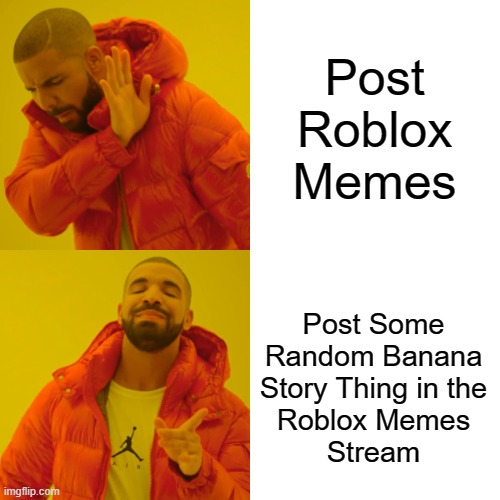 Drake Hotline Bling Meme | Post Roblox Memes Post Some Random Banana Story Thing in the
Roblox Memes
Stream | image tagged in memes,drake hotline bling | made w/ Imgflip meme maker
