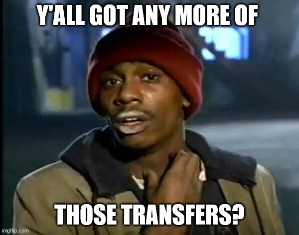 Y'all Got Any More Of That Meme | Y'ALL GOT ANY MORE OF; THOSE TRANSFERS? | image tagged in memes,y'all got any more of that | made w/ Imgflip meme maker