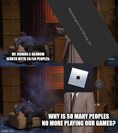I think roblox hate me | ME JOINING A RANDOM SERVER WITH 20/50 PEOPLES:; WHY IS SO MANY PEOPLES NO MORE PLAYING OUR GAMES? | image tagged in memes,who killed hannibal | made w/ Imgflip meme maker