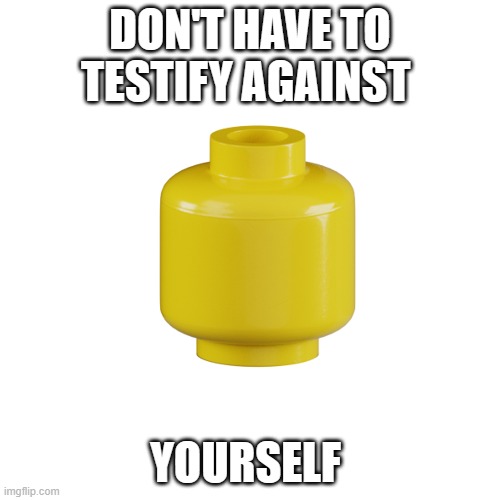 DON'T HAVE TO TESTIFY AGAINST; YOURSELF | made w/ Imgflip meme maker