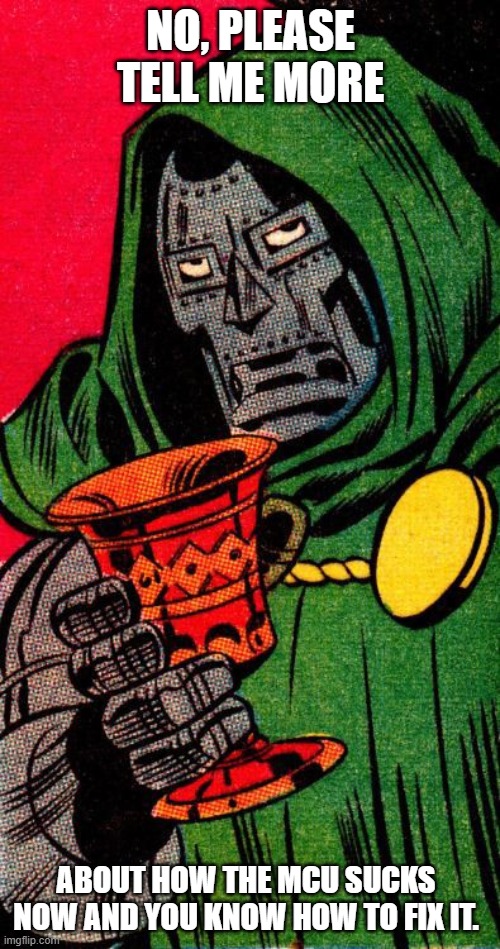 Doom is tired of your bullshit. | NO, PLEASE TELL ME MORE; ABOUT HOW THE MCU SUCKS NOW AND YOU KNOW HOW TO FIX IT. | image tagged in doctor doom wonka | made w/ Imgflip meme maker