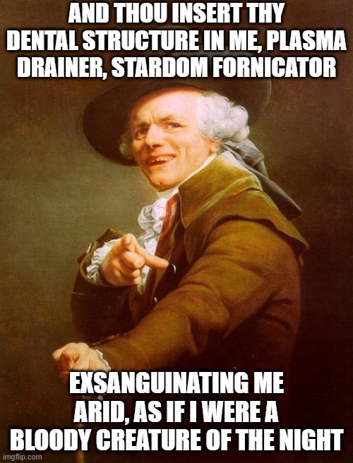 Olivia Rodrigo Sang... | AND THOU INSERT THY DENTAL STRUCTURE IN ME, PLASMA DRAINER, STARDOM FORNICATOR; EXSANGUINATING ME ARID, AS IF I WERE A BLOODY CREATURE OF THE NIGHT | image tagged in memes,joseph ducreux | made w/ Imgflip meme maker