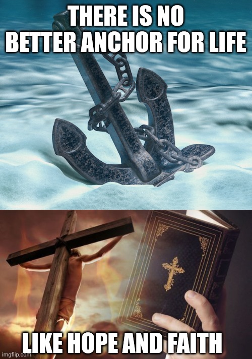 THERE IS NO BETTER ANCHOR FOR LIFE; LIKE HOPE AND FAITH | image tagged in boat anchor,jesus cross bible | made w/ Imgflip meme maker