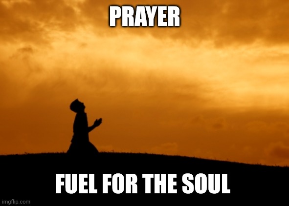 prayer | PRAYER; FUEL FOR THE SOUL | image tagged in prayer | made w/ Imgflip meme maker