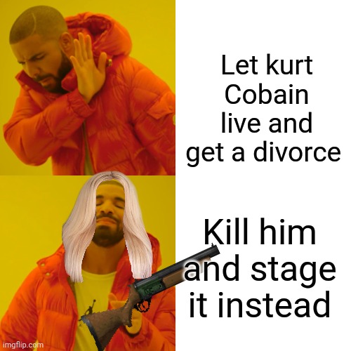 Courtney love did this | Let kurt Cobain live and get a divorce; Kill him and stage it instead | image tagged in memes,drake hotline bling | made w/ Imgflip meme maker