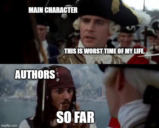 Jack Sparrow you have heard of me | MAIN CHARACTER; THIS IS WORST TIME OF MY LIFE. AUTHORS; SO FAR | image tagged in jack sparrow you have heard of me | made w/ Imgflip meme maker