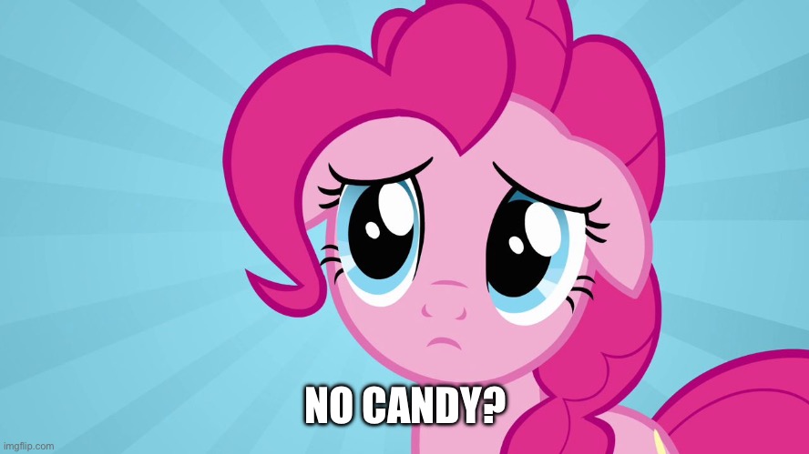Pinkie Pie Sad Face | NO CANDY? | image tagged in pinkie pie sad face | made w/ Imgflip meme maker